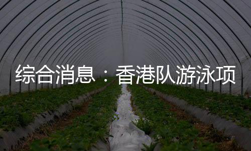 综合消息：香港队游泳项目首摘金 乒乓球单打四强出炉