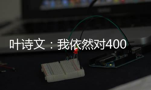 叶诗文:我依然对400米个人混合泳非常渴望