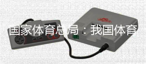 国家体育总局:我国体育财产总规模近五年年均增速超10%