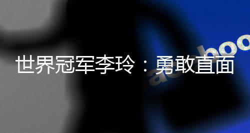世界冠军李玲:勇敢直面人生路上的每一道“横杆”