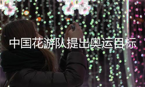 中国花游队提出奥运目标:力争惊艳全场