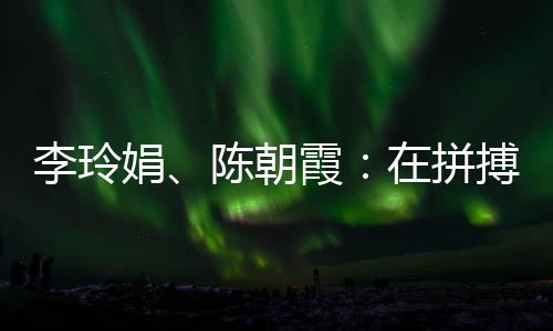 李玲娟、陈早霞:在拼搏中学会坚持 做自己的人生冠军