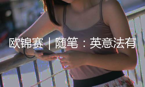 欧锦赛|随笔:英意法有点不像,但西班牙还是西班牙