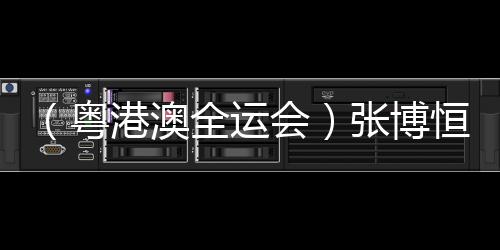 (粤港澳全运会)张博恒单杠夺金:人生没有白走的路